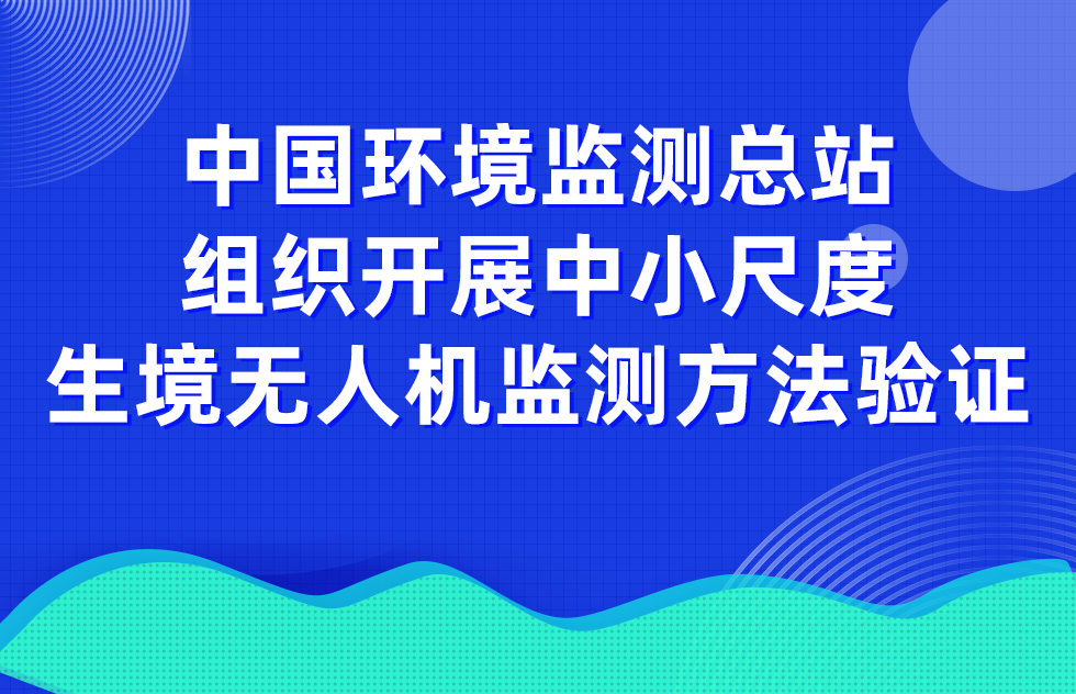 中国环境监测总站组织开展中小尺度生境无人机监测方法验证